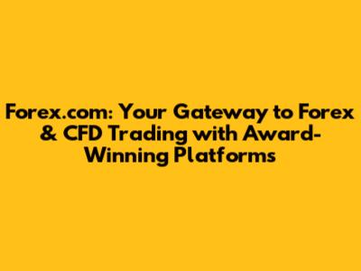 Forex.com: Your Gateway to Forex & CFD Trading with Award-Winning Platforms