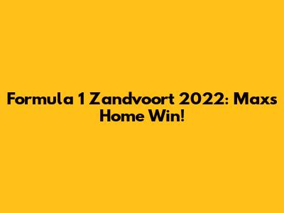 Formula 1 Zandvoort 2022: Max's Home Win!