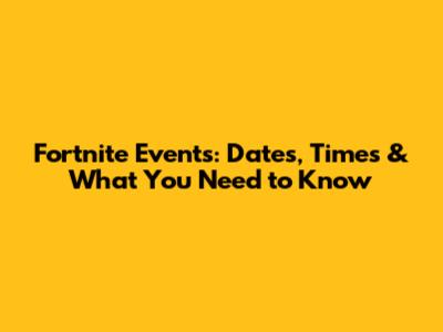 Fortnite Events: Dates, Times & What You Need to Know