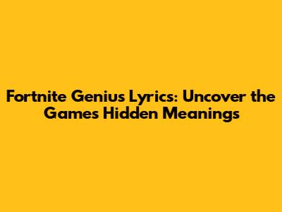 Fortnite Genius Lyrics: Uncover the Game's Hidden Meanings
