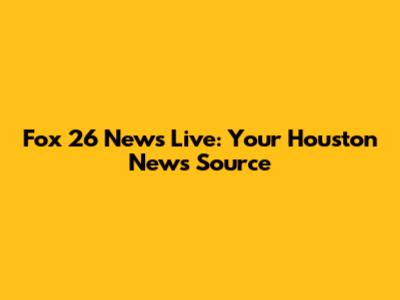 Fox 26 News Live: Your Houston News Source