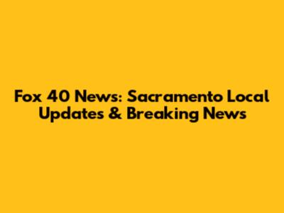 Fox 40 News: Sacramento Local Updates & Breaking News