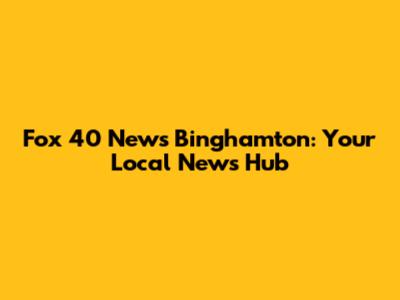 Fox 40 News Binghamton: Your Local News Hub