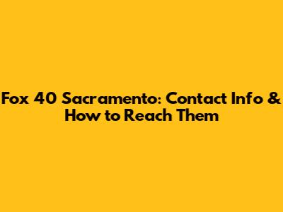 Fox 40 Sacramento: Contact Info & How to Reach Them