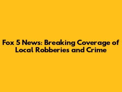 Fox 5 News: Breaking Coverage of Local Robberies and Crime