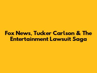 Fox News, Tucker Carlson & The Entertainment Lawsuit Saga