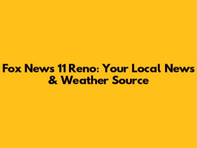 Fox News 11 Reno: Your Local News & Weather Source