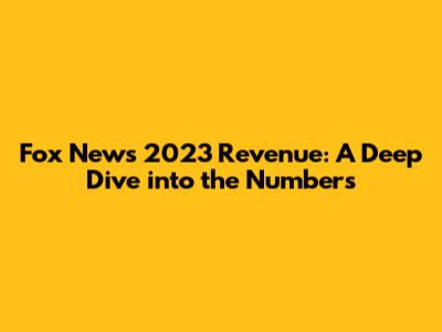 Fox News 2023 Revenue: A Deep Dive into the Numbers