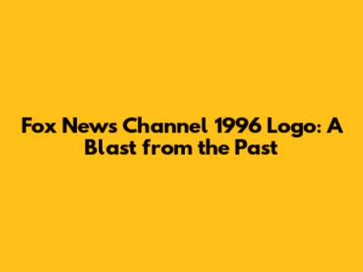 Fox News Channel 1996 Logo: A Blast from the Past