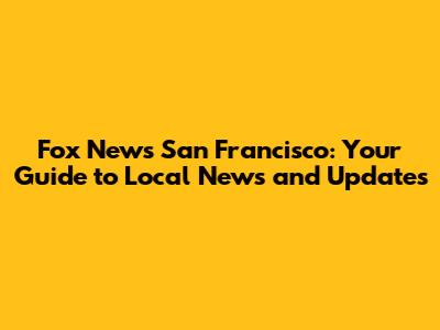 Fox News San Francisco: Your Guide to Local News and Updates