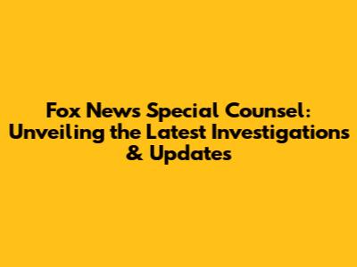 Fox News Special Counsel: Unveiling the Latest Investigations & Updates