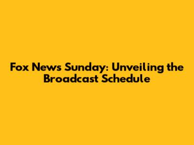 Fox News Sunday: Unveiling the Broadcast Schedule