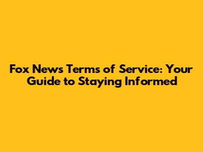 Fox News Terms of Service: Your Guide to Staying Informed