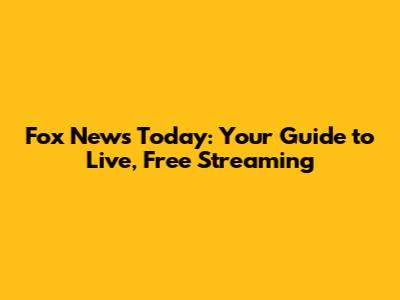 Fox News Today: Your Guide to Live, Free Streaming