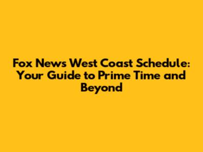 Fox News West Coast Schedule: Your Guide to Prime Time and Beyond
