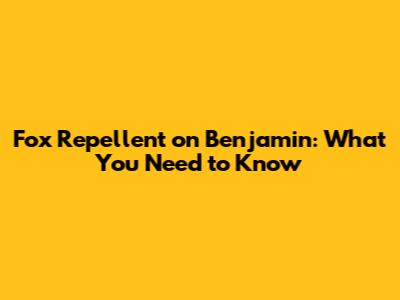 Fox Repellent on Benjamin: What You Need to Know