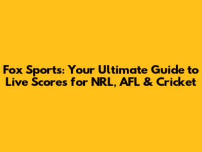 Fox Sports: Your Ultimate Guide to Live Scores for NRL, AFL & Cricket