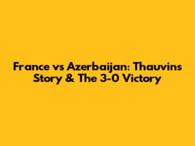 France vs Azerbaijan: Thauvin's Story & The 3-0 Victory