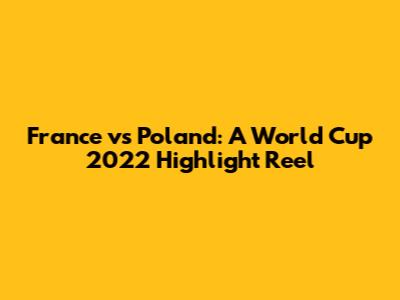 France vs Poland: A World Cup 2022 Highlight Reel