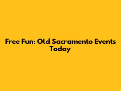 Free Fun: Old Sacramento Events Today