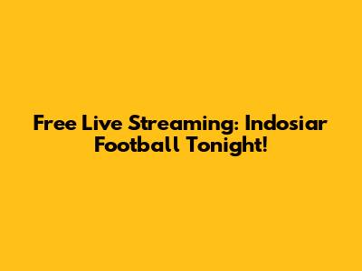 Free Live Streaming: Indosiar Football Tonight!