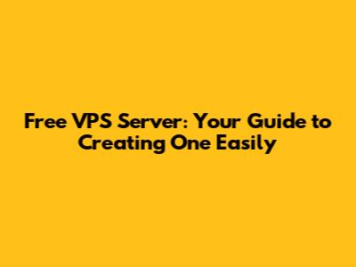 Free VPS Server: Your Guide to Creating One Easily