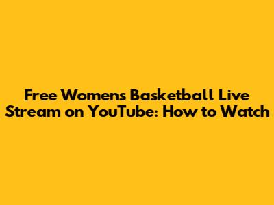 Free Women's Basketball Live Stream on YouTube: How to Watch