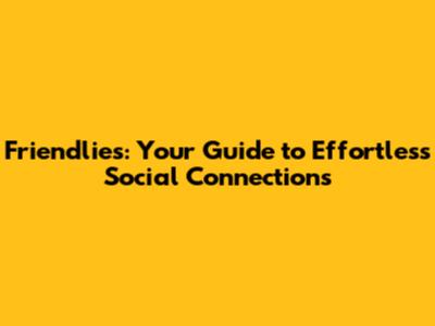 Friendlies: Your Guide to Effortless Social Connections