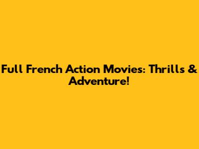 Full French Action Movies: Thrills & Adventure!