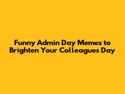 Funny Admin Day Memes to Brighten Your Colleagues' Day