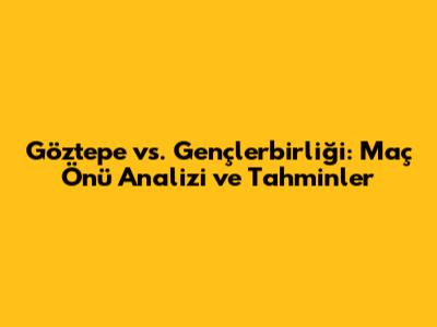 Göztepe vs. Gençlerbirliği: Maç Önü Analizi ve Tahminler