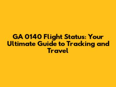 GA 0140 Flight Status: Your Ultimate Guide to Tracking and Travel