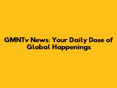 GMNTv News: Your Daily Dose of Global Happenings