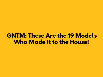 GNTM: These Are the 19 Models Who Made It to the House!