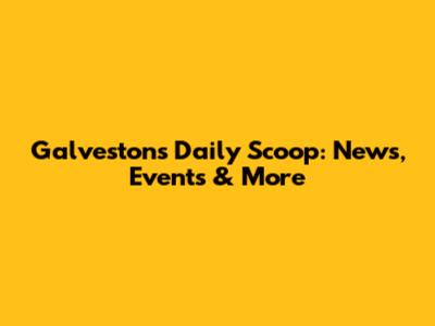 Galveston's Daily Scoop: News, Events & More