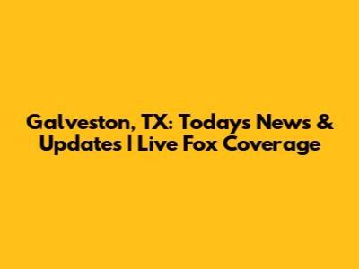 Galveston, TX: Today's News & Updates | Live Fox Coverage