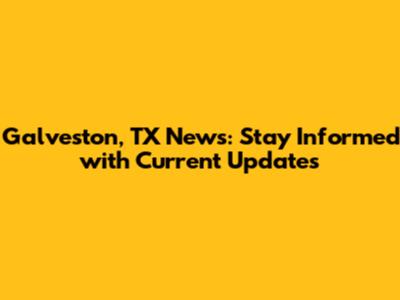 Galveston, TX News: Stay Informed with Current Updates
