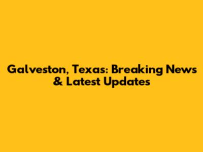 Galveston, Texas: Breaking News & Latest Updates