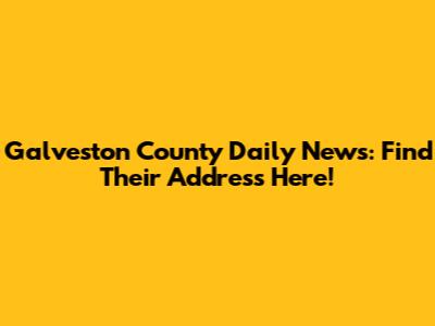 Galveston County Daily News: Find Their Address Here!