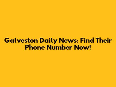 Galveston Daily News: Find Their Phone Number Now!