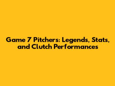 Game 7 Pitchers: Legends, Stats, and Clutch Performances