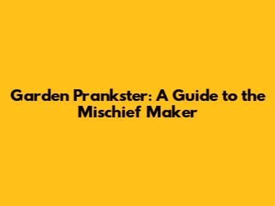 Garden Prankster: A Guide to the Mischief Maker