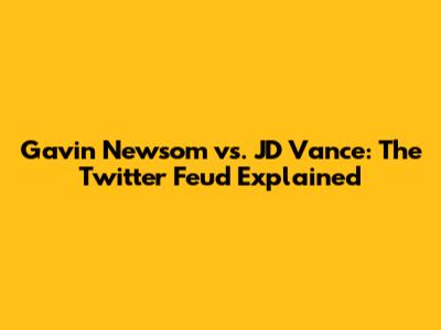 Gavin Newsom vs. JD Vance: The Twitter Feud Explained