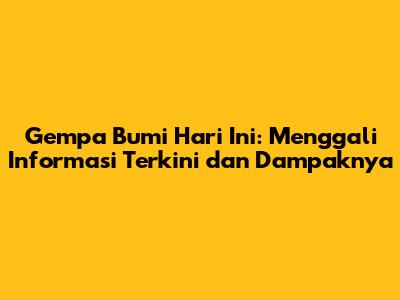 Gempa Bumi Hari Ini: Menggali Informasi Terkini dan Dampaknya
