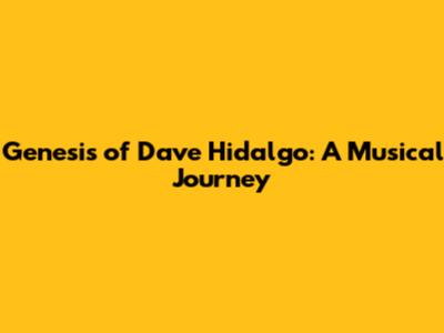 Genesis of Dave Hidalgo: A Musical Journey