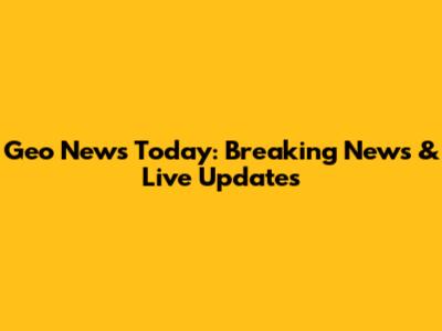 Geo News Today: Breaking News & Live Updates