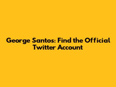 George Santos: Find the Official Twitter Account