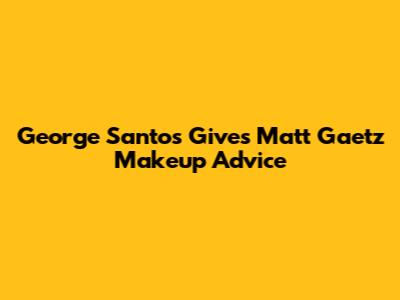 George Santos Gives Matt Gaetz Makeup Advice