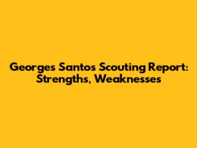 Georges Santos Scouting Report: Strengths, Weaknesses