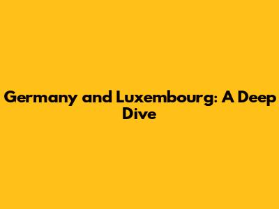 Germany and Luxembourg: A Deep Dive